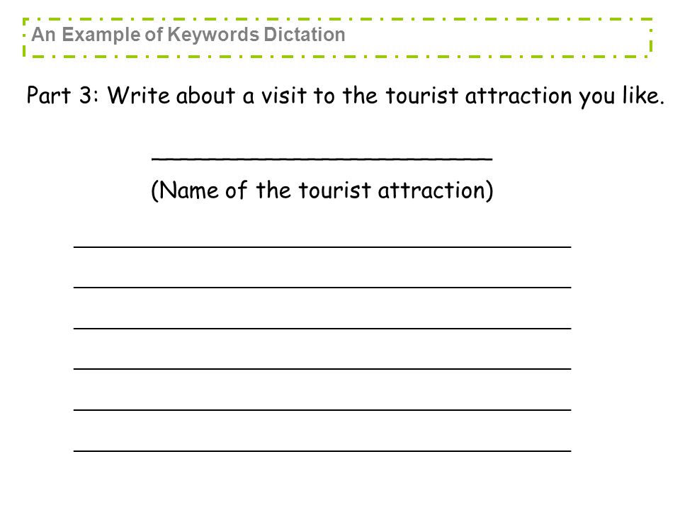 ________________________ (Name of the tourist attraction) _____________________________________________________ _____________________________________________________ _____________________________________________________ Part 3: Write about a visit to the tourist attraction you like.