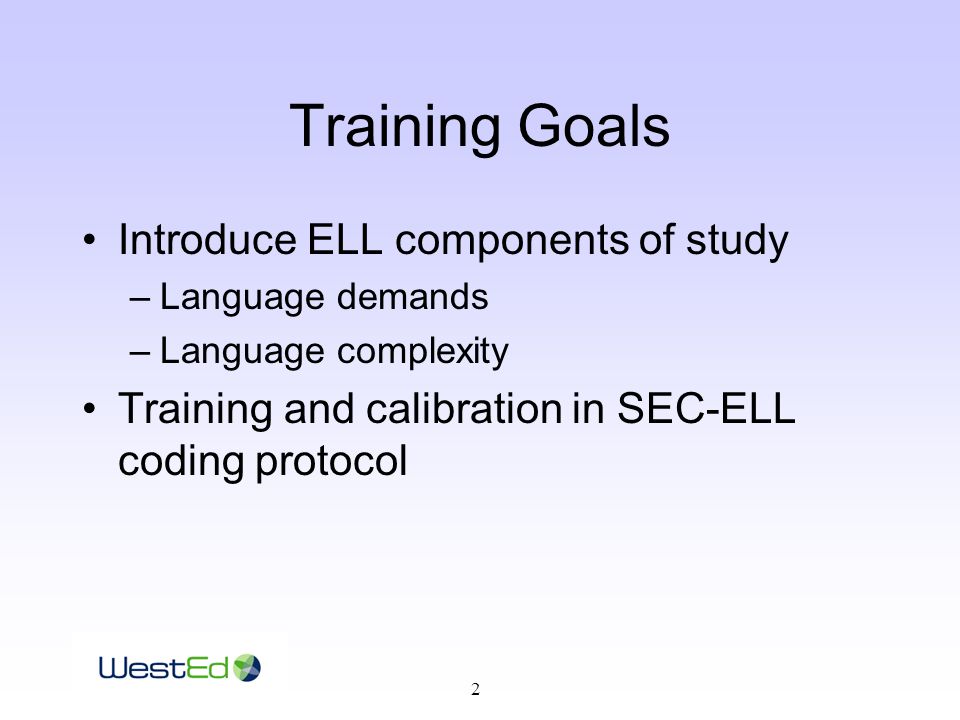 2 Training Goals Introduce ELL components of study –Language demands –Language complexity Training and calibration in SEC-ELL coding protocol