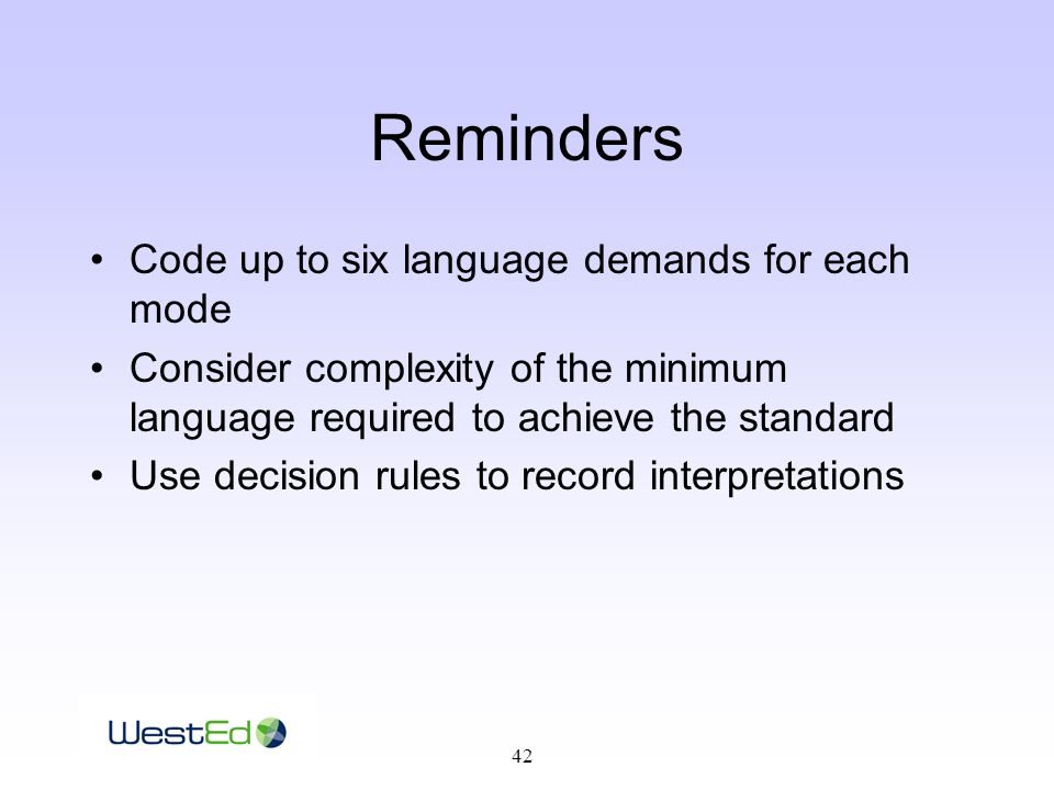 42 Reminders Code up to six language demands for each mode Consider complexity of the minimum language required to achieve the standard Use decision rules to record interpretations