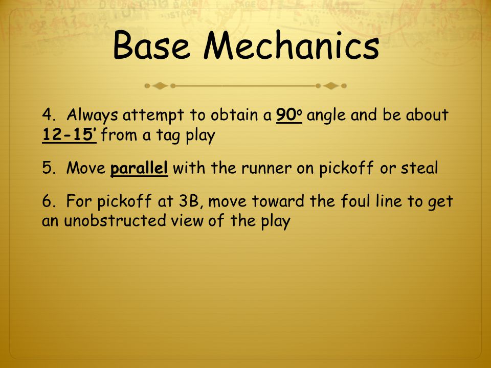 Base Mechanics 4. Always attempt to obtain a 90 o angle and be about 12-15’ from a tag play 5.