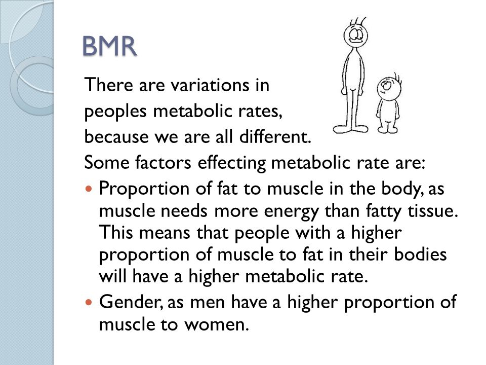 BMR There are variations in peoples metabolic rates, because we are all different.
