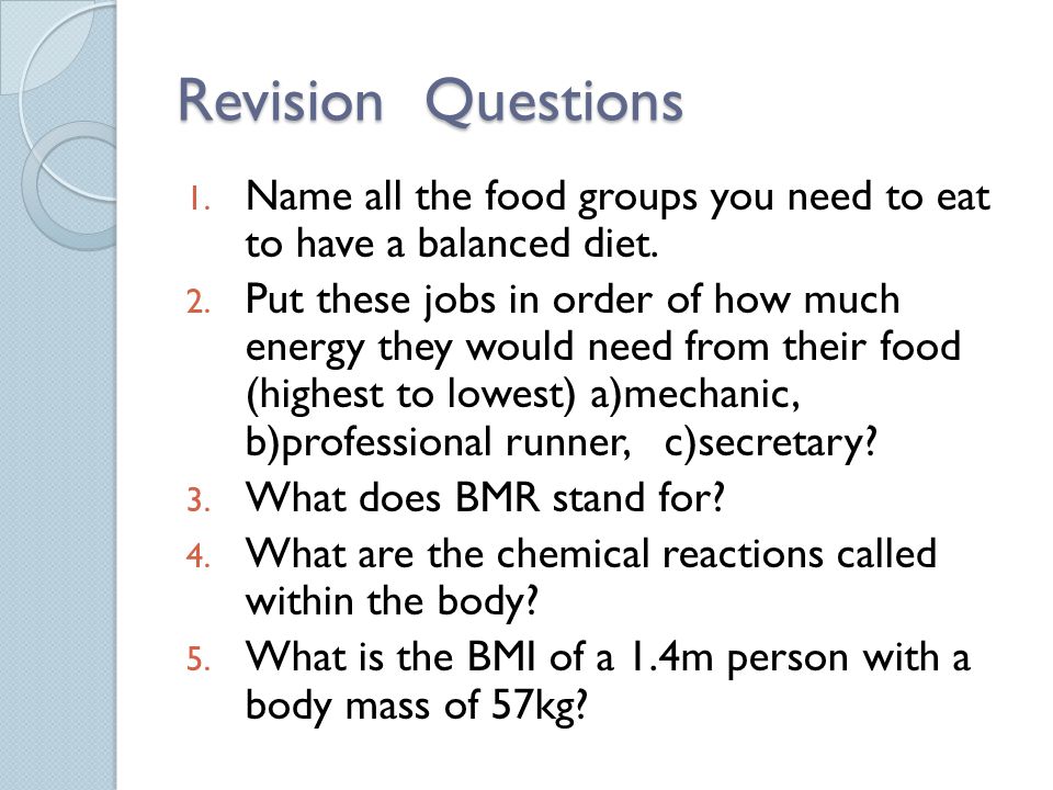 Revision Questions 1. Name all the food groups you need to eat to have a balanced diet.