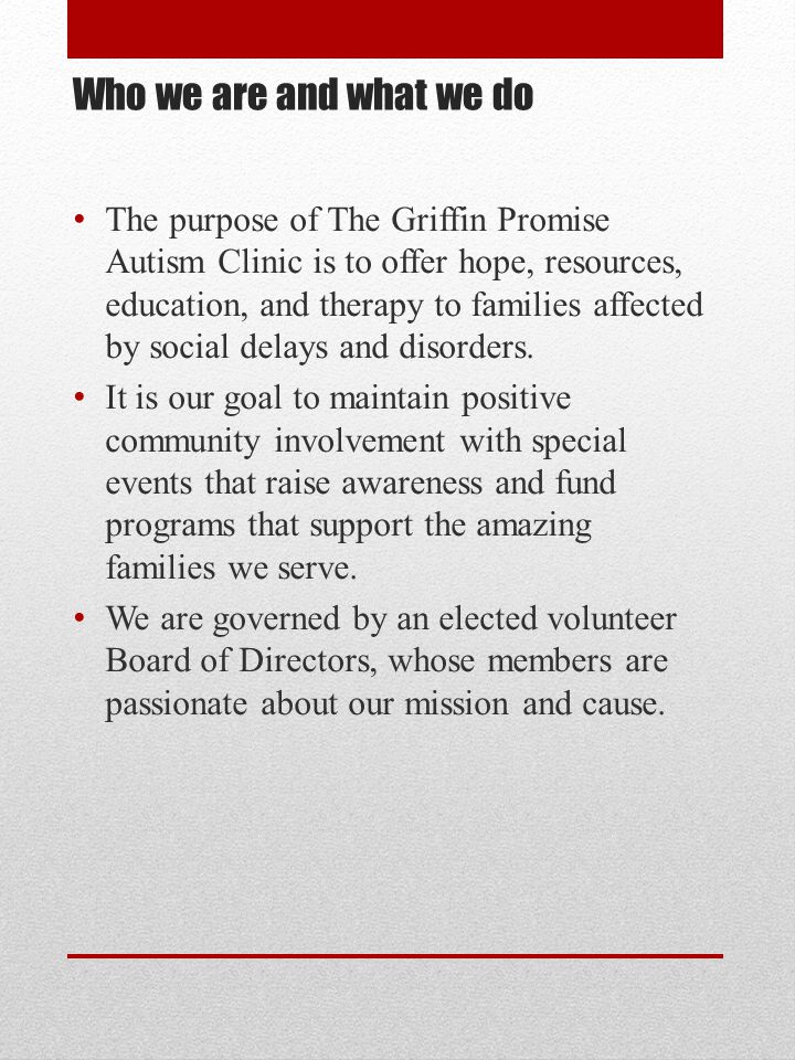 Who we are and what we do The purpose of The Griffin Promise Autism Clinic is to offer hope, resources, education, and therapy to families affected by social delays and disorders.