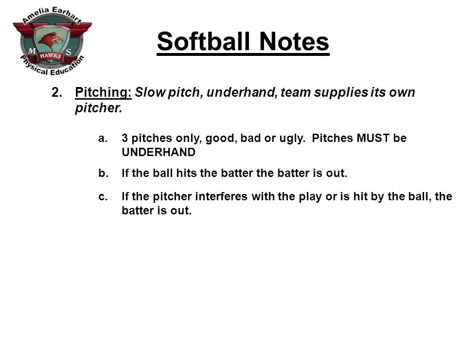 Softball Notes 2.Pitching: Slow pitch, underhand, team supplies its own pitcher.