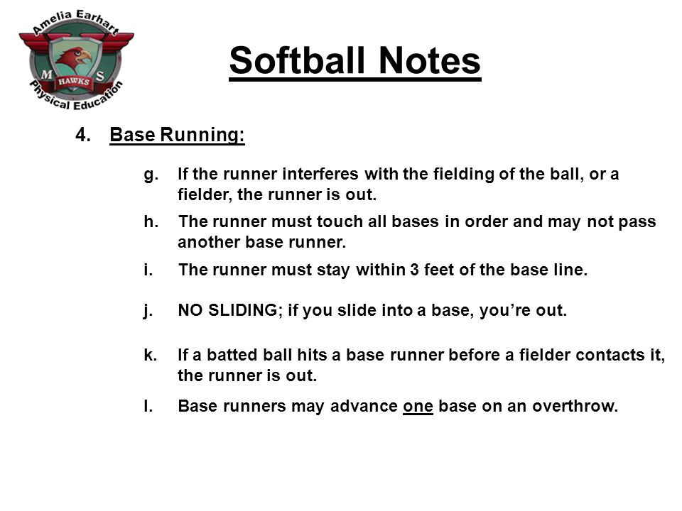 Softball Notes 4.Base Running: g.If the runner interferes with the fielding of the ball, or a fielder, the runner is out.