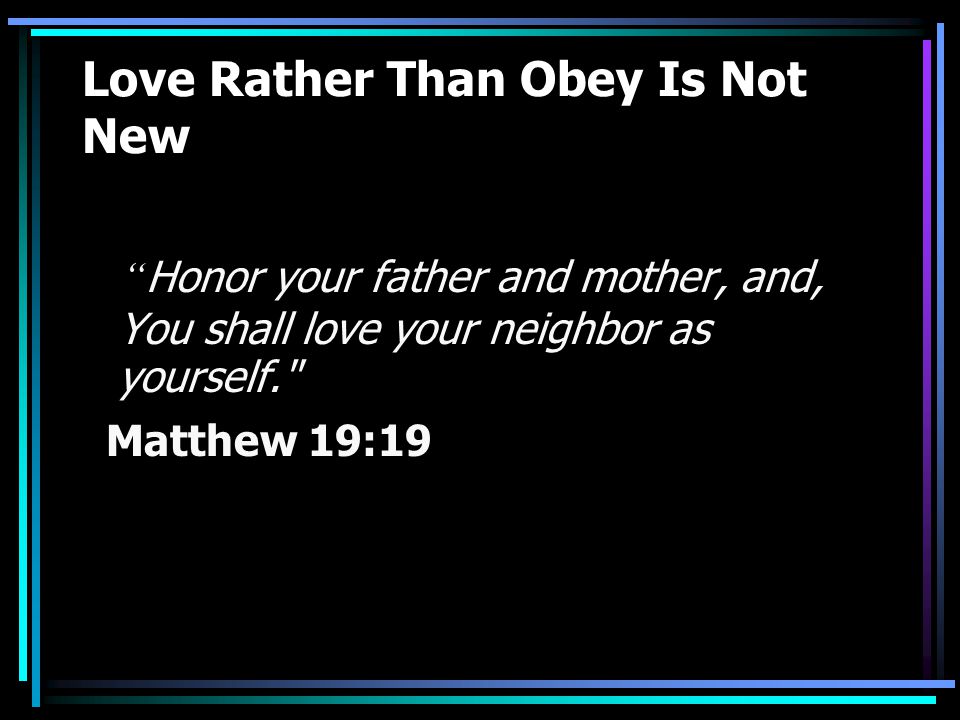 Love Rather Than Obey Is Not New Honor your father and mother, and, You shall love your neighbor as yourself. Matthew 19:19