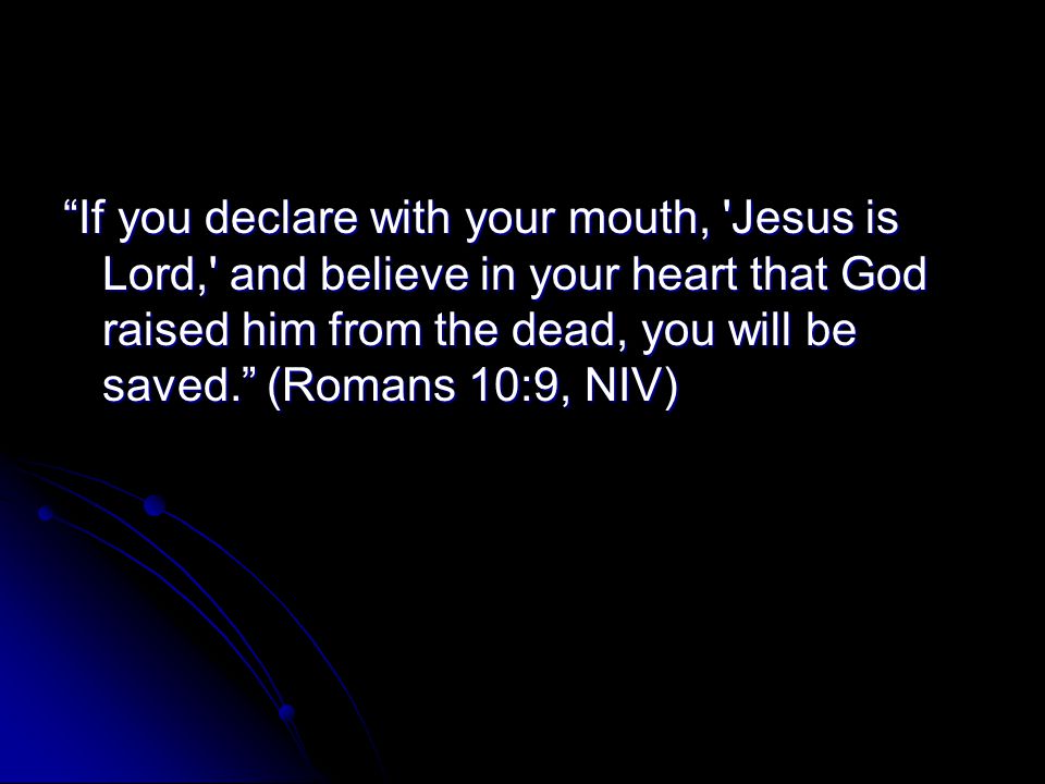 If you declare with your mouth, Jesus is Lord, and believe in your heart that God raised him from the dead, you will be saved. (Romans 10:9, NIV)