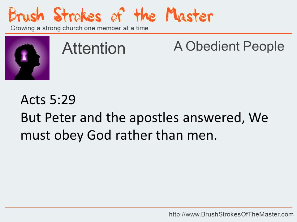 Growing a strong church one member at a time   Attention Acts 5:29 But Peter and the apostles answered, We must obey God rather than men.