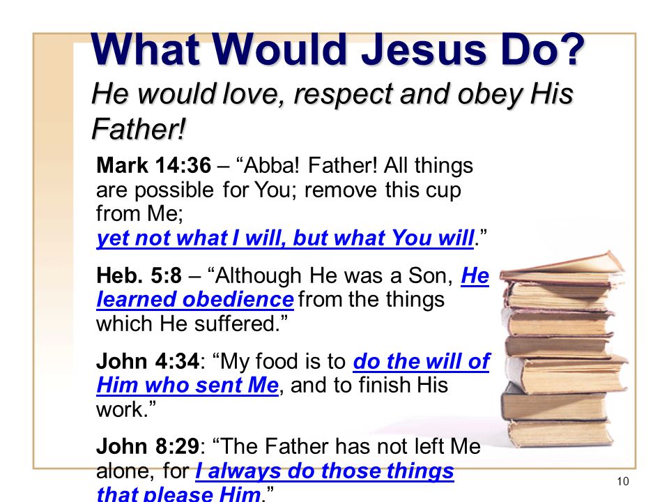 10 What Would Jesus Do. He would love, respect and obey His Father.