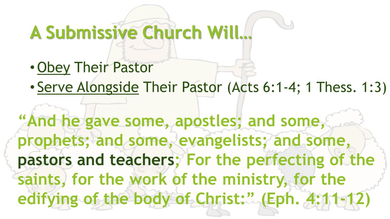 A Submissive Church Will… Obey Their Pastor Serve Alongside Their Pastor (Acts 6:1-4; 1 Thess.