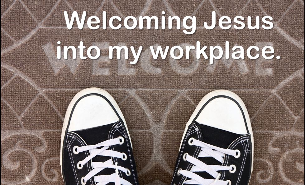 Welcoming Jesus into my workplace.
