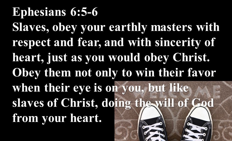 Ephesians 6:5-6 Slaves, obey your earthly masters with respect and fear, and with sincerity of heart, just as you would obey Christ.