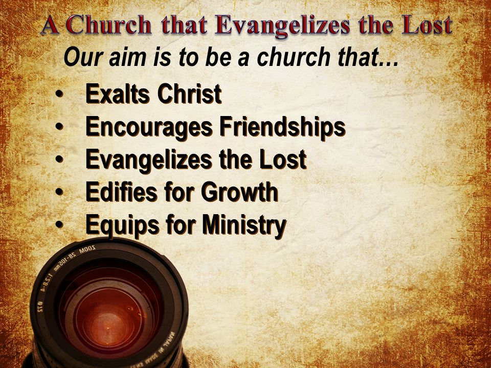 Exalts Christ Exalts Christ Encourages Friendships Encourages Friendships Evangelizes the Lost Evangelizes the Lost Edifies for Growth Edifies for Growth Equips for Ministry Equips for Ministry Our aim is to be a church that…