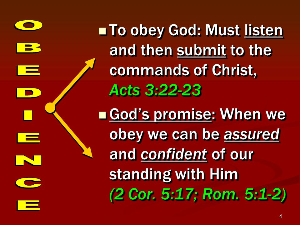 4 To obey God: Must listen and then submit to the commands of Christ, Acts 3:22-23 To obey God: Must listen and then submit to the commands of Christ, Acts 3:22-23 God’s promise: When we obey we can be assured and confident of our standing with Him (2 Cor.