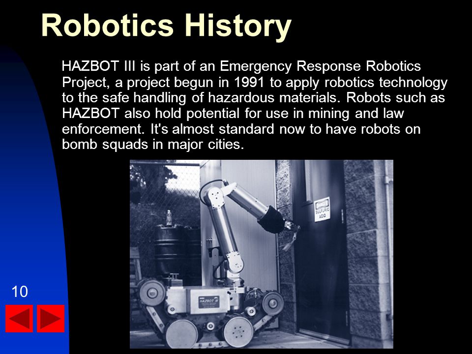 HAZBOT III is part of an Emergency Response Robotics Project, a project begun in 1991 to apply robotics technology to the safe handling of hazardous materials.
