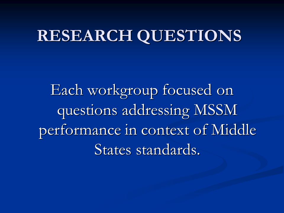 RESEARCH QUESTIONS Each workgroup focused on questions addressing MSSM performance in context of Middle States standards.