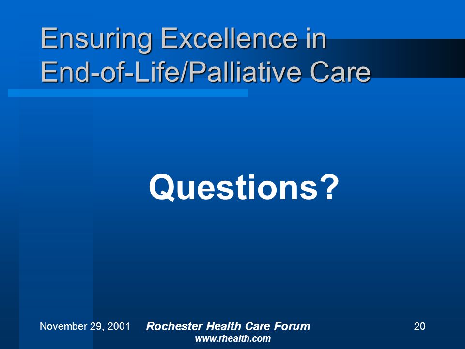 November 29, 2001 Rochester Health Care Forum   20 Ensuring Excellence in End-of-Life/Palliative Care Questions