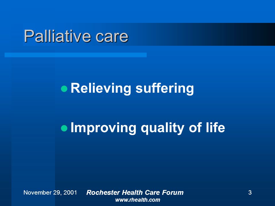 November 29, 2001 Rochester Health Care Forum   3 Palliative care Relieving suffering Improving quality of life