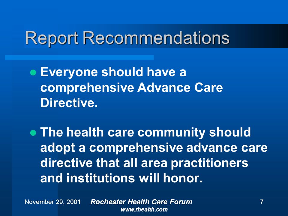 November 29, 2001 Rochester Health Care Forum   7 Report Recommendations Everyone should have a comprehensive Advance Care Directive.