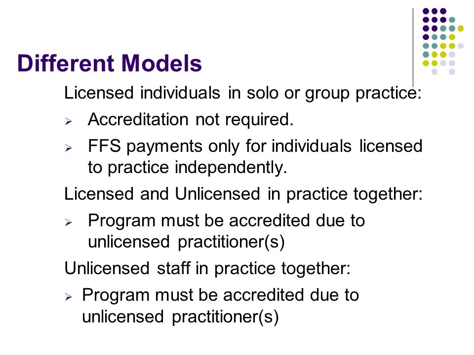 Different Models Licensed individuals in solo or group practice:  Accreditation not required.