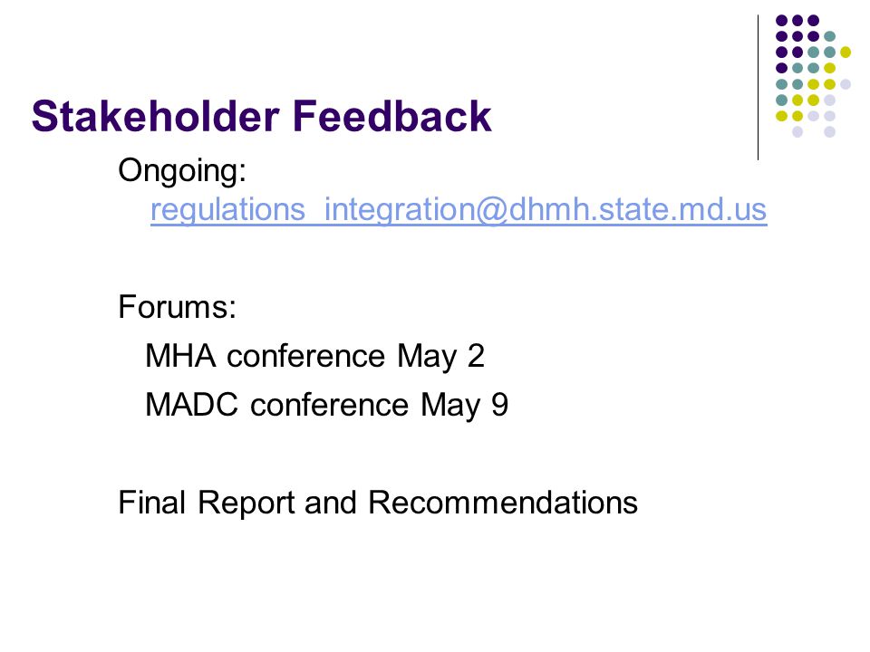 Stakeholder Feedback Ongoing:  Forums: MHA conference May 2 MADC conference May 9 Final Report and Recommendations