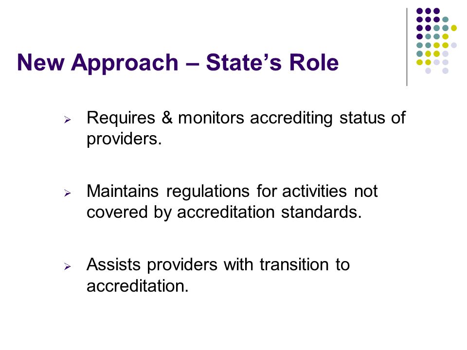 New Approach – State’s Role  Requires & monitors accrediting status of providers.