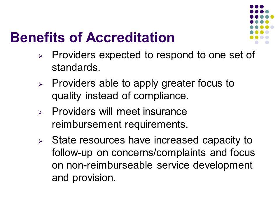 Benefits of Accreditation  Providers expected to respond to one set of standards.