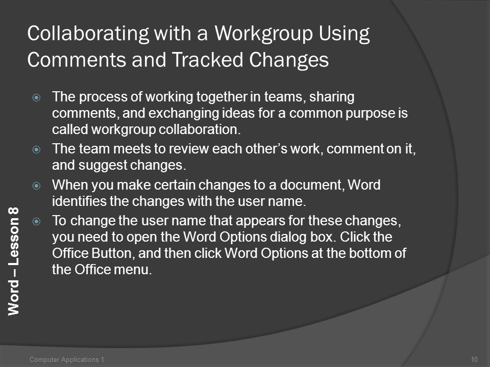 Word – Lesson 8 Collaborating with a Workgroup Using Comments and Tracked Changes  The process of working together in teams, sharing comments, and exchanging ideas for a common purpose is called workgroup collaboration.