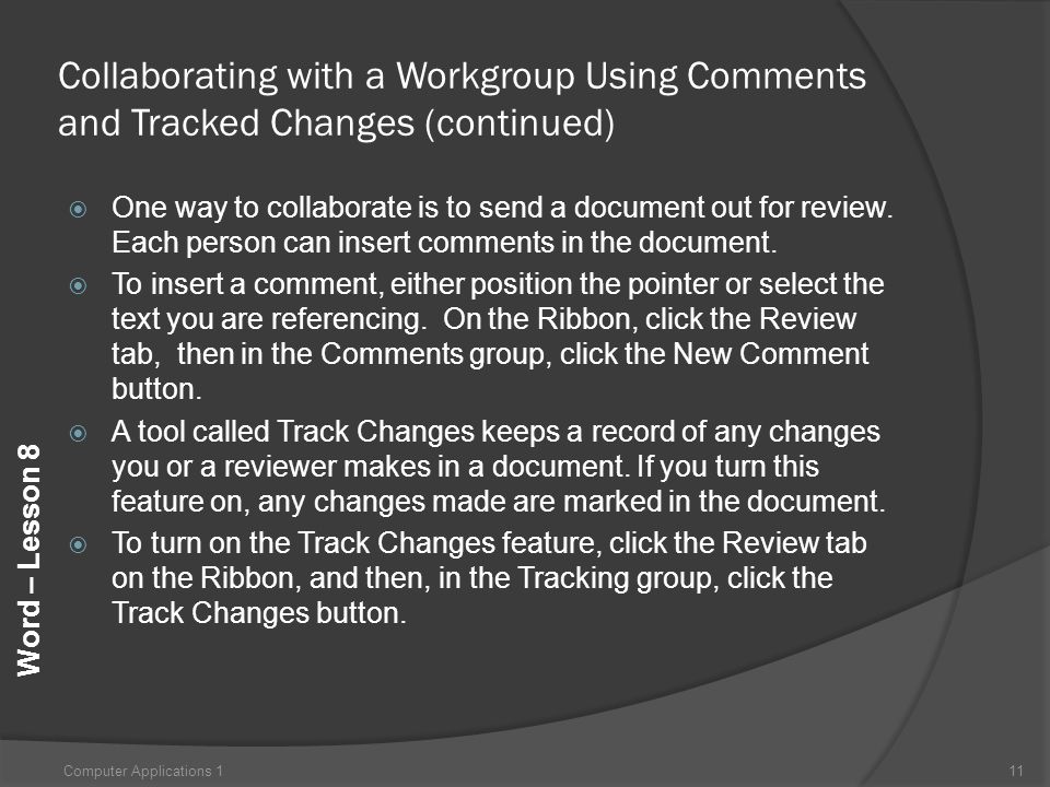 Word – Lesson 8 Collaborating with a Workgroup Using Comments and Tracked Changes (continued)  One way to collaborate is to send a document out for review.