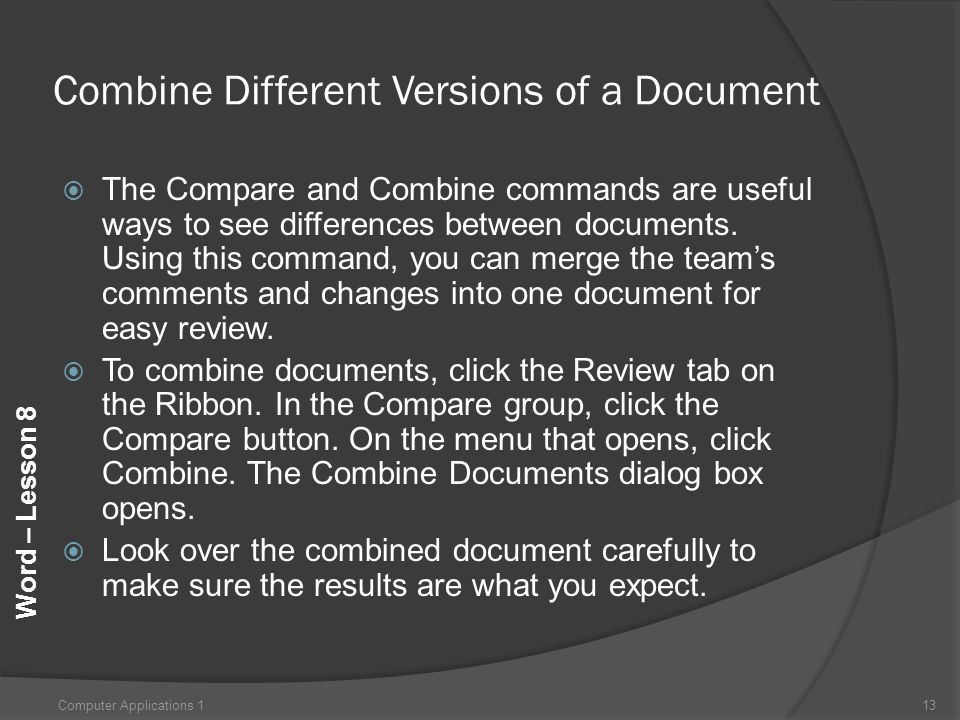 Word – Lesson 8 Combine Different Versions of a Document  The Compare and Combine commands are useful ways to see differences between documents.