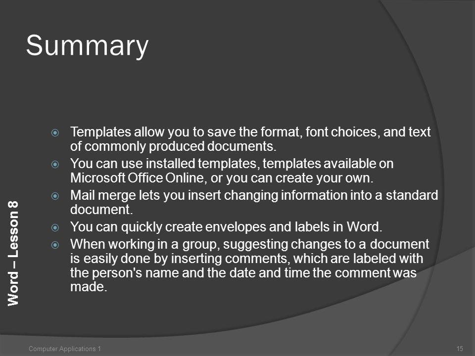 Word – Lesson 8 Summary  Templates allow you to save the format, font choices, and text of commonly produced documents.
