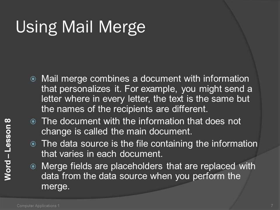Word – Lesson 8 Using Mail Merge  Mail merge combines a document with information that personalizes it.