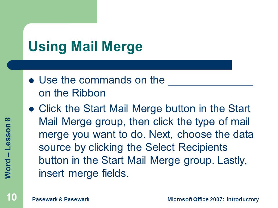 Word – Lesson 8 Using Mail Merge Use the commands on the ______________ on the Ribbon Click the Start Mail Merge button in the Start Mail Merge group, then click the type of mail merge you want to do.