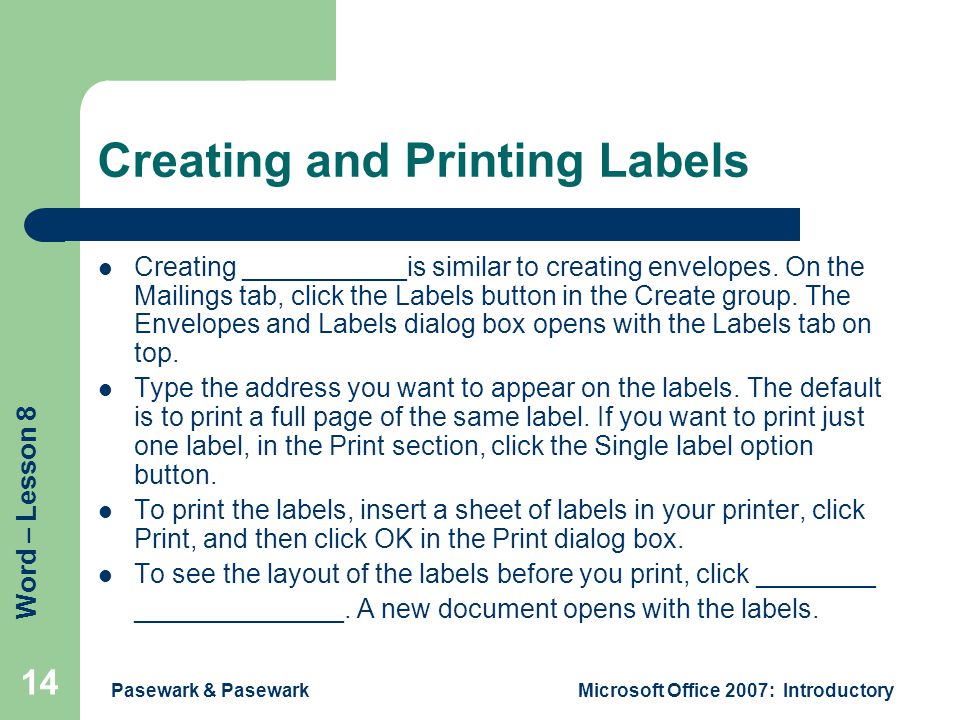 Word – Lesson 8 Pasewark & PasewarkMicrosoft Office 2007: Introductory 14 Creating and Printing Labels Creating ___________is similar to creating envelopes.