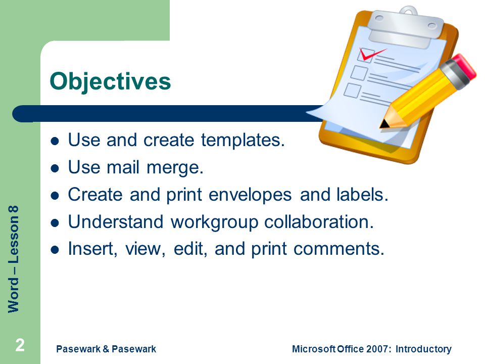 Word – Lesson 8 Pasewark & PasewarkMicrosoft Office 2007: Introductory 2 Objectives Use and create templates.