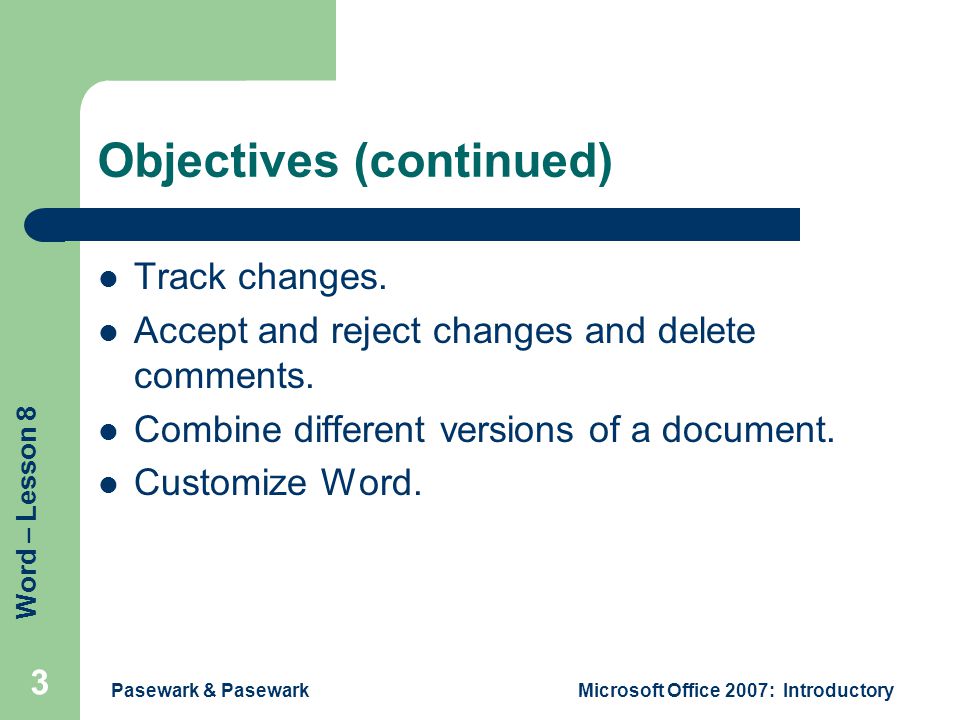 Word – Lesson 8 Pasewark & PasewarkMicrosoft Office 2007: Introductory 3 Objectives (continued) Track changes.