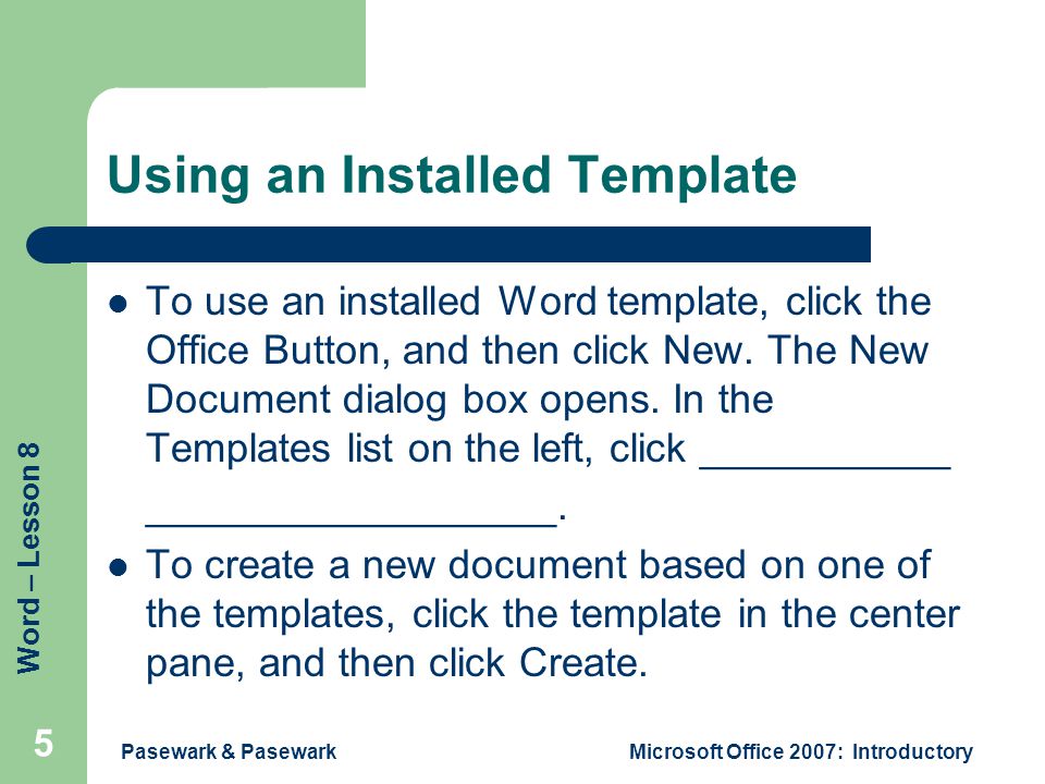 Word – Lesson 8 Using an Installed Template To use an installed Word template, click the Office Button, and then click New.