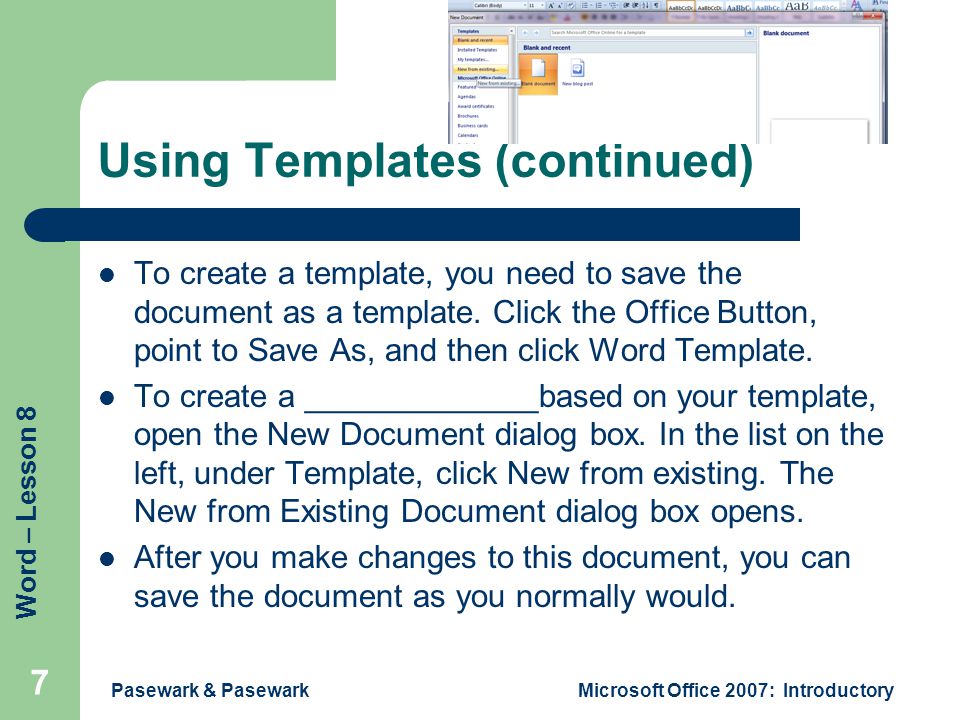 Word – Lesson 8 Pasewark & PasewarkMicrosoft Office 2007: Introductory 7 Using Templates (continued) To create a template, you need to save the document as a template.