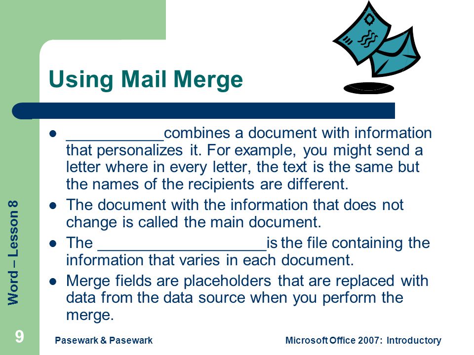 Word – Lesson 8 Pasewark & PasewarkMicrosoft Office 2007: Introductory 9 Using Mail Merge ___________combines a document with information that personalizes it.