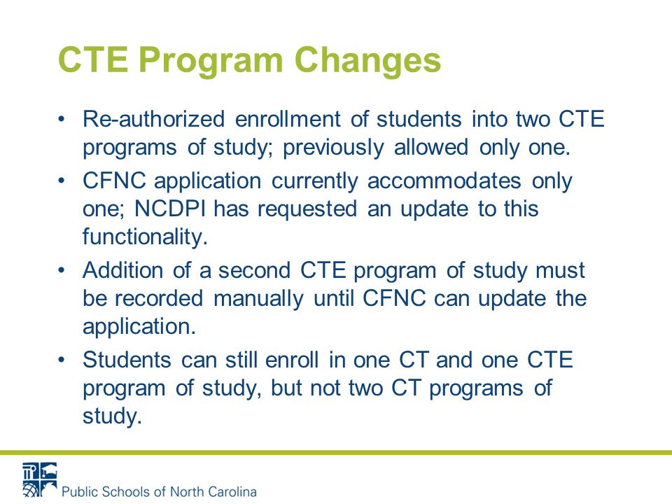 CTE Program Changes Re-authorized enrollment of students into two CTE programs of study; previously allowed only one.