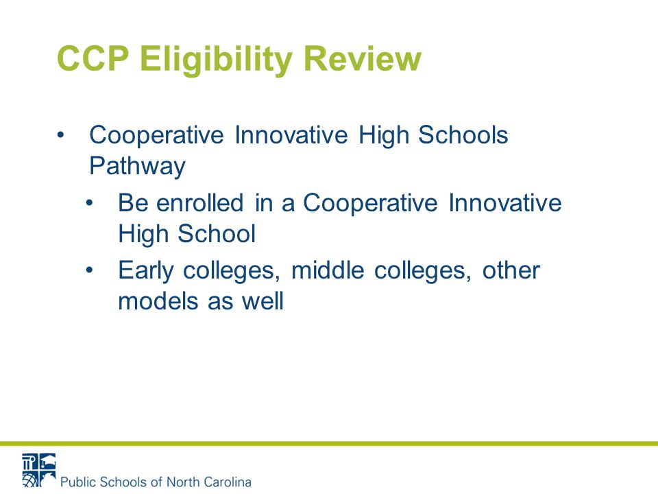 CCP Eligibility Review Cooperative Innovative High Schools Pathway Be enrolled in a Cooperative Innovative High School Early colleges, middle colleges, other models as well