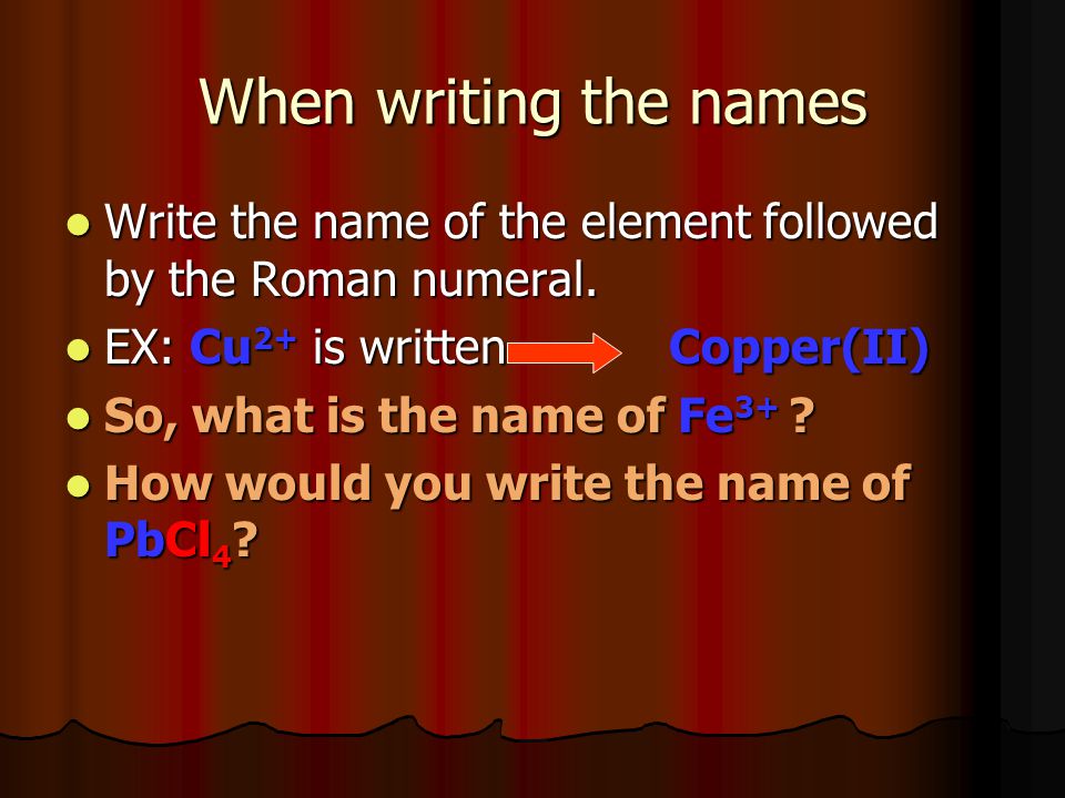 When writing the names Write the name of the element followed by the Roman numeral.