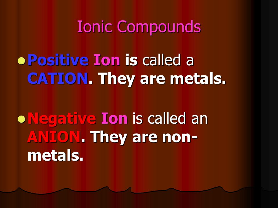 Ionic Compounds Positive Ion is called a CATION. They are metals.