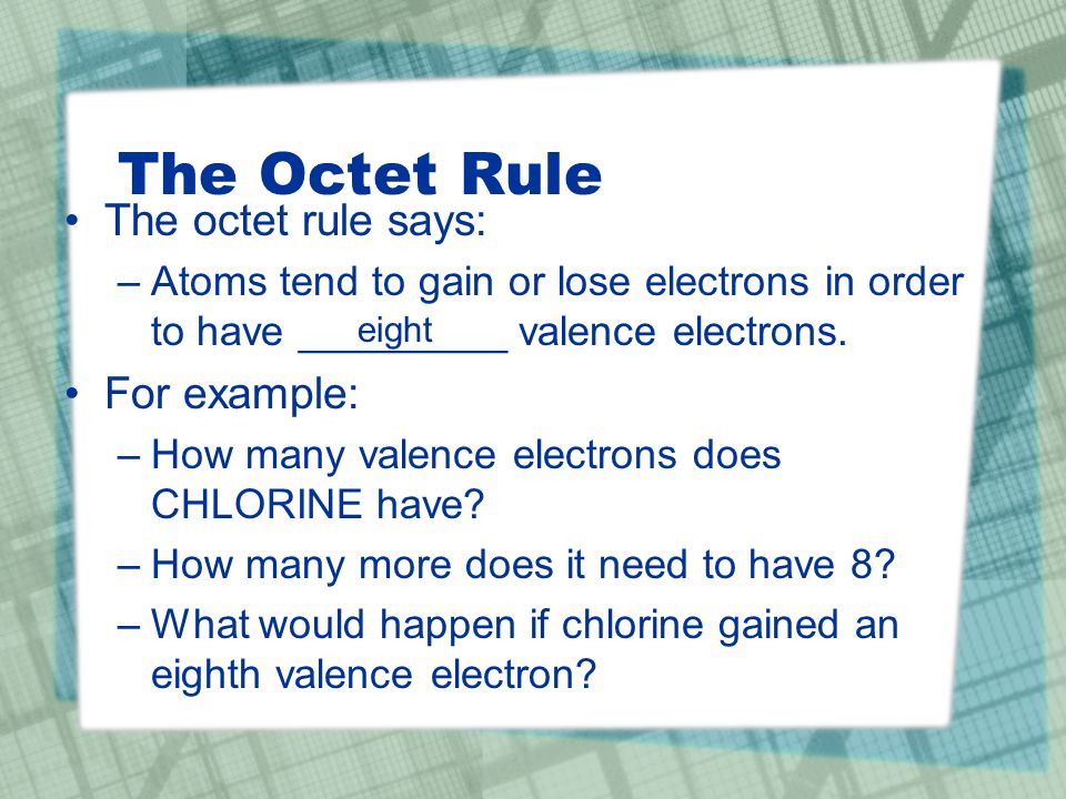 The Octet Rule The octet rule says: –Atoms tend to gain or lose electrons in order to have _________ valence electrons.
