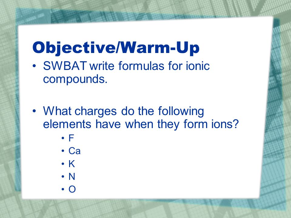 Objective/Warm-Up SWBAT write formulas for ionic compounds.