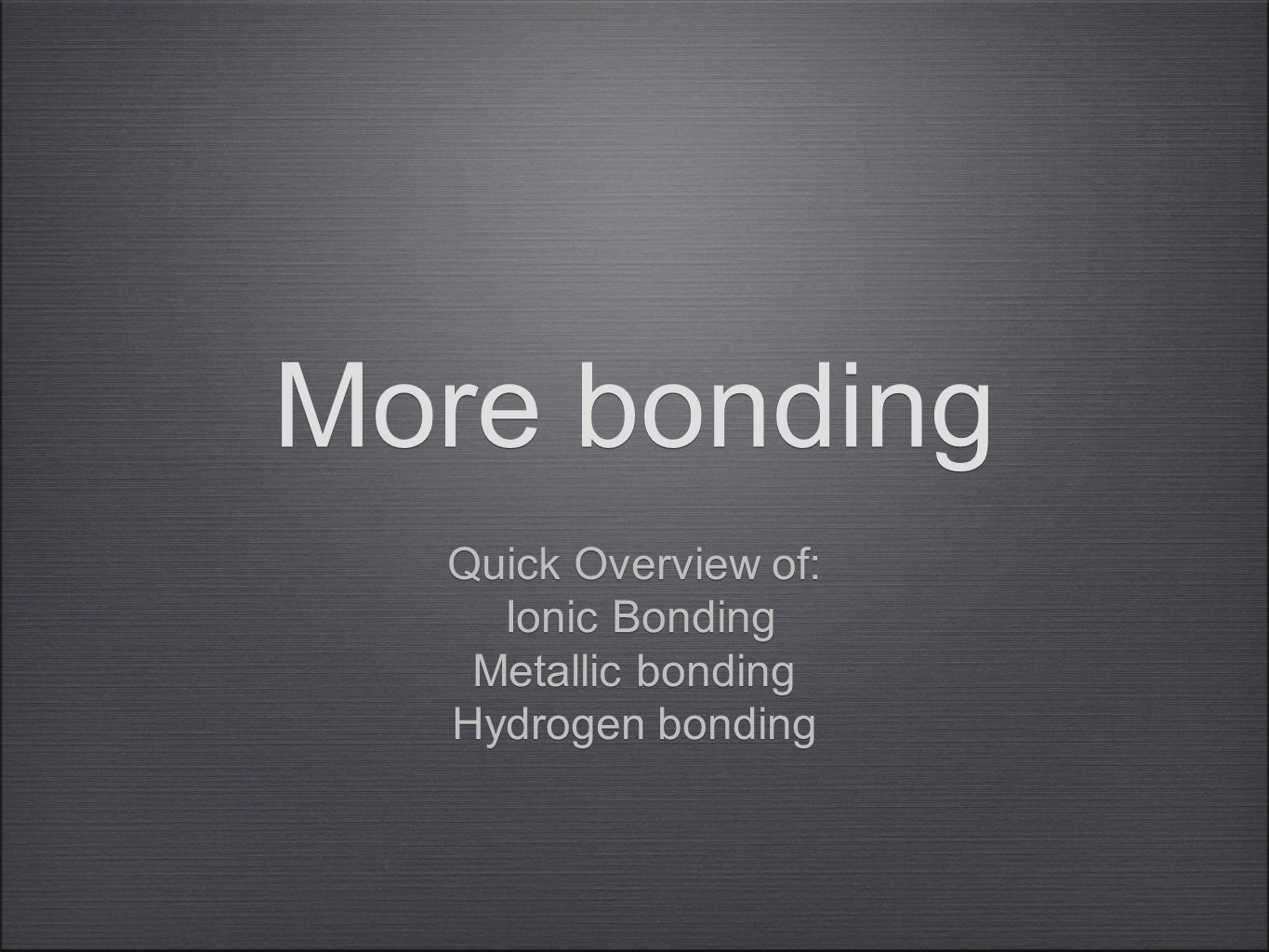 More bonding Quick Overview of: Ionic Bonding Metallic bonding Hydrogen bonding Quick Overview of: Ionic Bonding Metallic bonding Hydrogen bonding