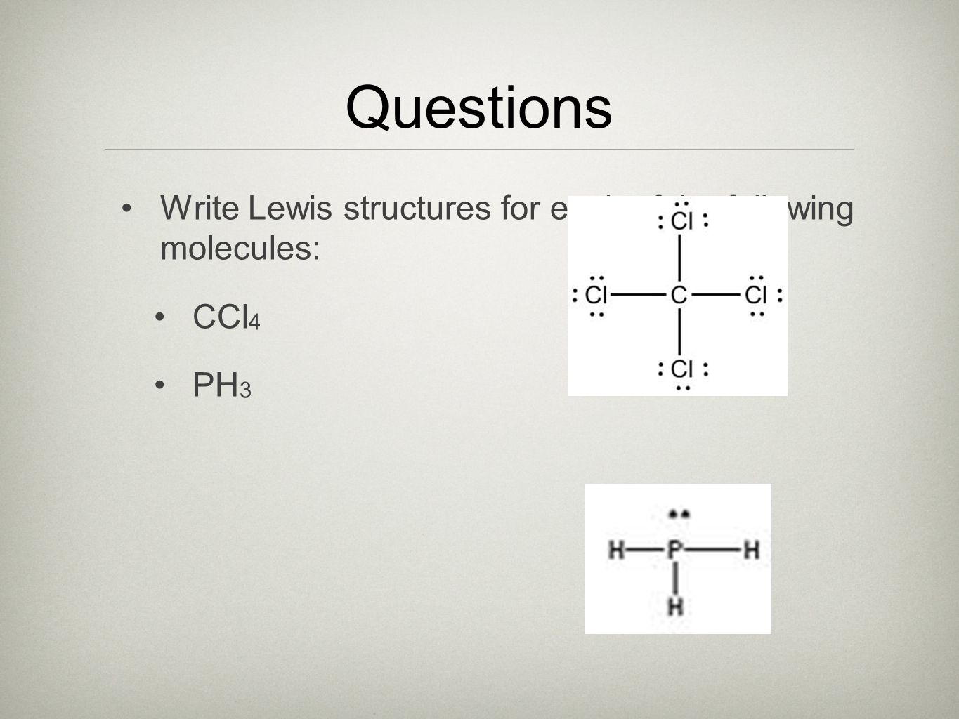 Questions Write Lewis structures for each of the following molecules: CCl 4 PH 3