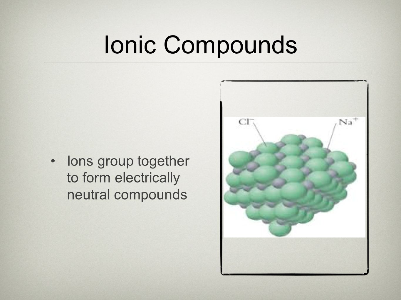 Ionic Compounds Ions group together to form electrically neutral compounds