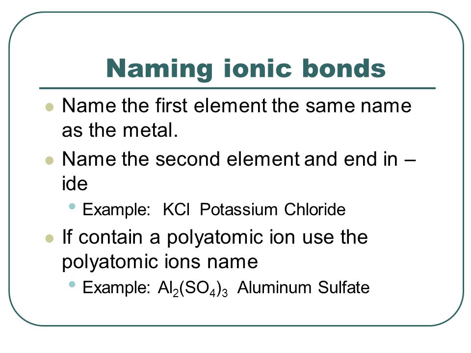 Naming ionic bonds Name the first element the same name as the metal.