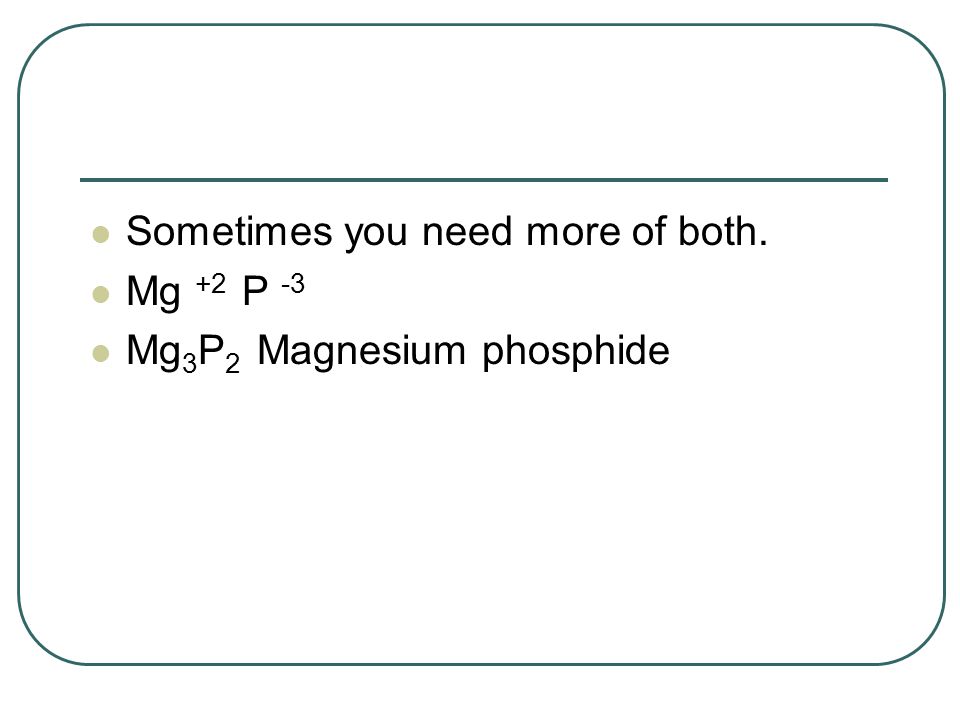 Sometimes you need more of both. Mg +2 P -3 Mg 3 P 2 Magnesium phosphide